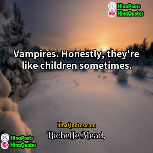 Richelle Mead Quotes | Vampires. Honestly, they're like children sometimes. 
